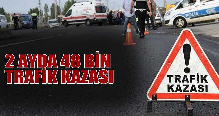 2 AYDA 48 BİN TRAFİK KAZASI