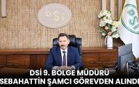 DSİ Bölge Müdürü Şamcı Görevden Alındı
