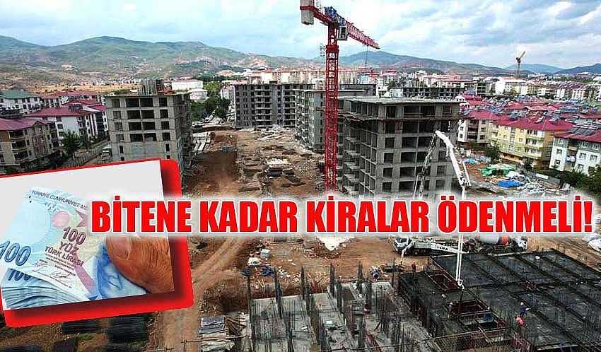 KONUTLARA BİTENE KADAR KİRALAR ÖDENMELİ!